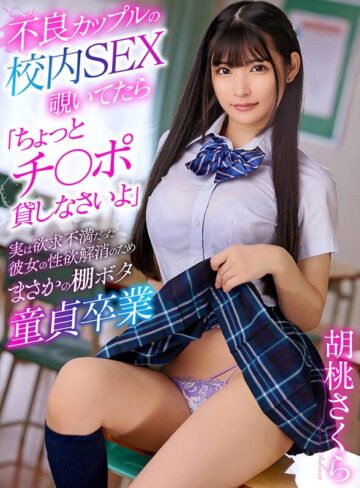 【FANZAのAV】不良カップルの校内SEX覗いてたら「ちょっとチ〇ポ貸しなさいよ」実は欲求不満だった彼女の性欲解消のためまさかの棚ボタ童貞卒業 胡桃さくら｜yrnkmtndvaj00686