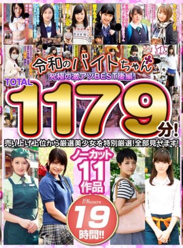 【FANZAのAV】令和のバイトちゃん 究極の激アツBEST！後編！売り上げ上位から厳選美少女を特別厳選！全部見せます！ノーカット11作品 19時間！！｜bcpv01742