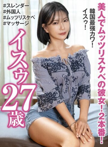 【FANZAのAV】美人でムッツリスケベの彼女！2本番！ 韓国最強カワ！ イスゥ27歳｜h_460oem00033